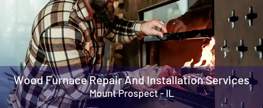 Wood Furnace Repair And Installation Services Mount Prospect - IL